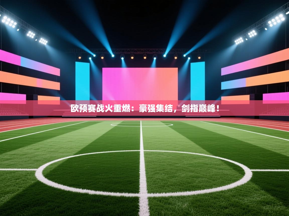 欧预赛战火重燃：豪强集结，剑指巅峰！  第2张