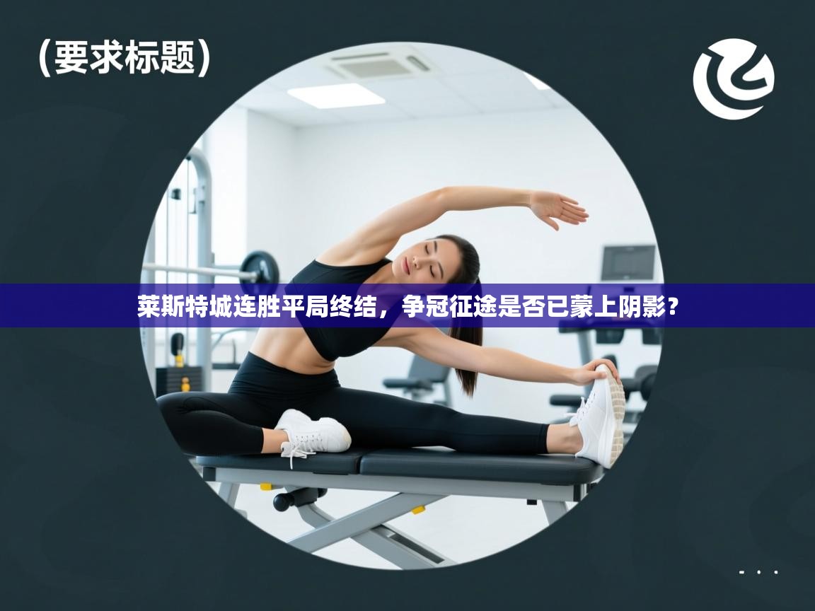 莱斯特城连胜平局终结,争冠征途是否已蒙上阴影? 第1张