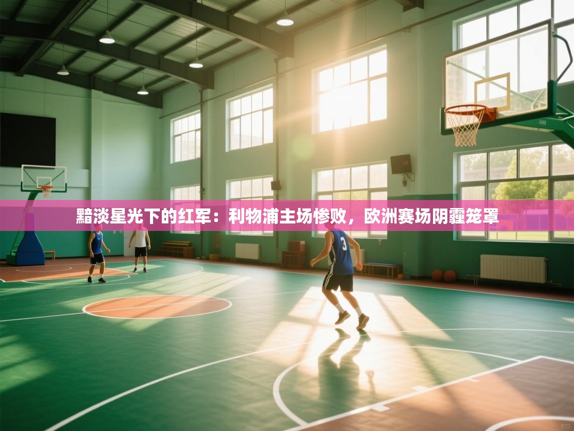 黯淡星光下的红军：利物浦主场惨败，欧洲赛场阴霾笼罩  第2张