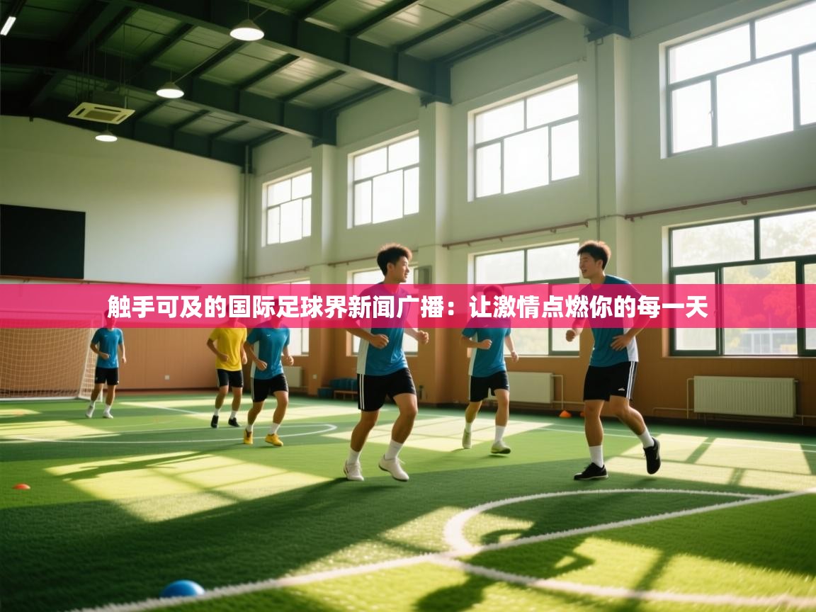 触手可及的国际足球界新闻广播：让激情点燃你的每一天  第1张